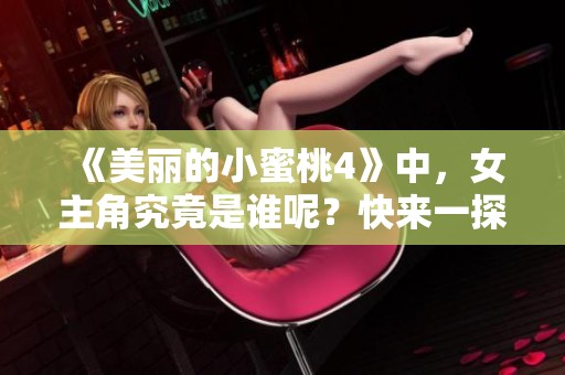 《美丽的小蜜桃4》中，女主角究竟是谁呢？快来一探究竟吧！
