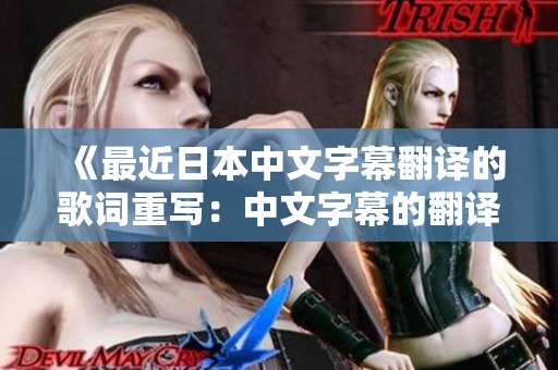 《最近日本中文字幕翻译的歌词重写：中文字幕的翻译从何而来》