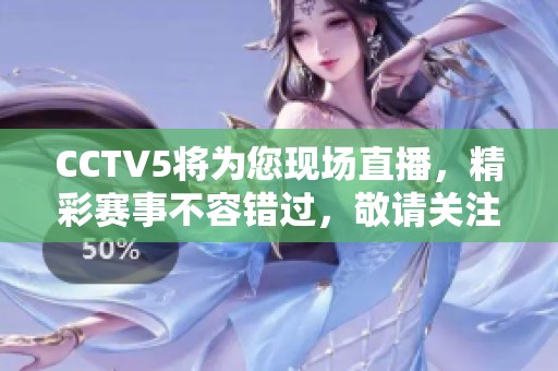 CCTV5将为您现场直播，精彩赛事不容错过，敬请关注！