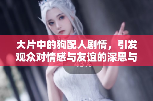 大片中的狗配人剧情，引发观众对情感与友谊的深思与探讨