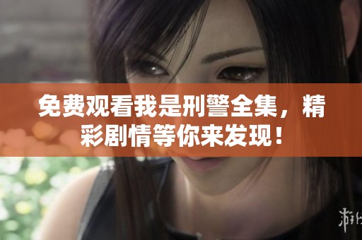 免费观看我是刑警全集，精彩剧情等你来发现！