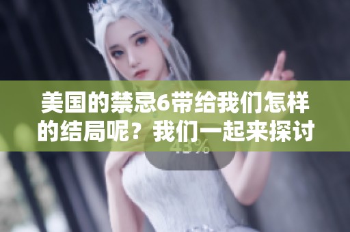 美国的禁忌6带给我们怎样的结局呢？我们一起来探讨这个问题吧！