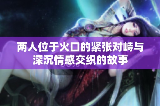 两人位于火口的紧张对峙与深沉情感交织的故事