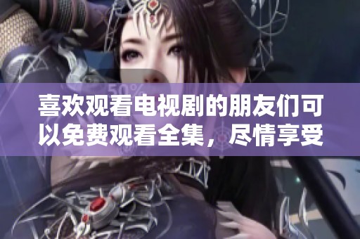 喜欢观看电视剧的朋友们可以免费观看全集，尽情享受精彩剧情！