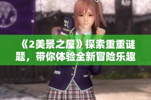 《2美景之屋》探索重重谜题，带你体验全新冒险乐趣与惊喜