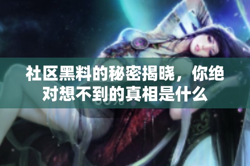 社区黑料的秘密揭晓，你绝对想不到的真相是什么