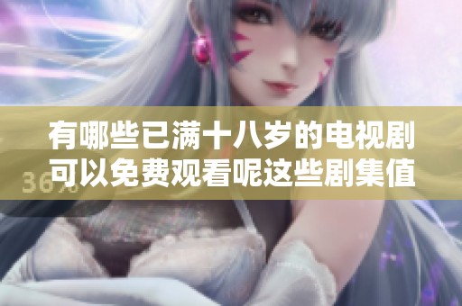 有哪些已满十八岁的电视剧可以免费观看呢这些剧集值得一看