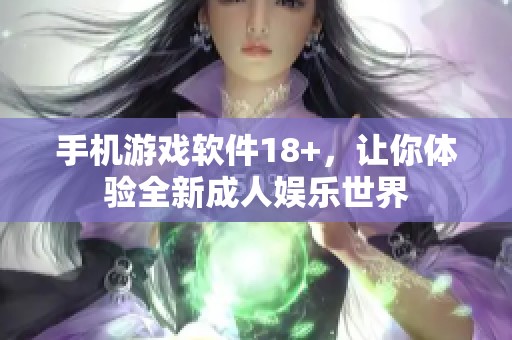 手机游戏软件18+，让你体验全新**娱乐世界