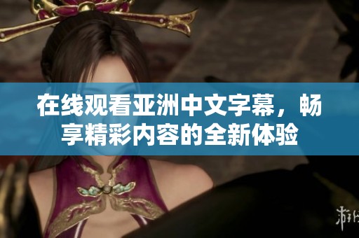 在线观看亚洲中文字幕，畅享精彩内容的全新体验