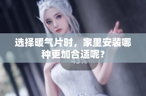 选择暖气片时，家里安装哪种更加合适呢？