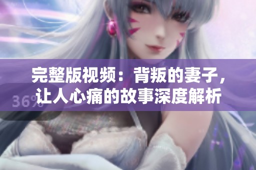 完整版视频：背叛的妻子，让人心痛的故事深度解析