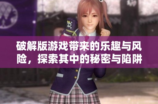 破解版游戏带来的乐趣与风险，探索其中的秘密与陷阱