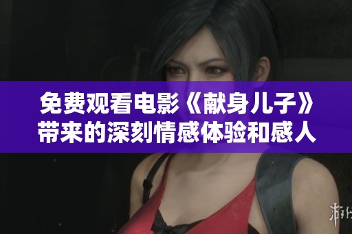 免费观看电影《献身儿子》带来的深刻情感体验和感人故事