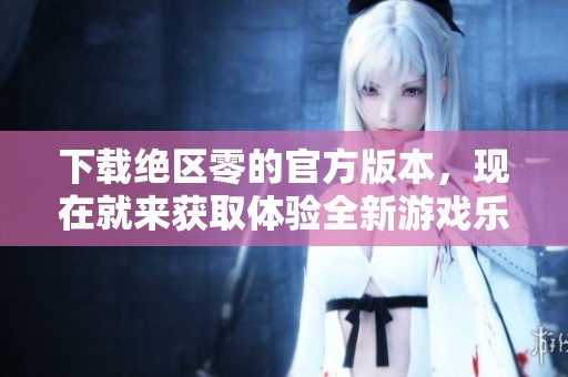 下载绝区零的官方版本，现在就来获取体验全新游戏乐趣吧！