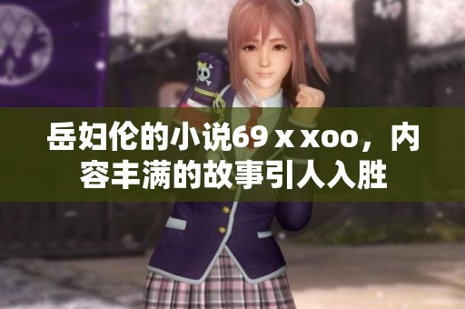 岳妇伦的小说69ⅹxoo，内容丰满的故事引人入胜