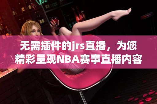 无需插件的jrs直播，为您精彩呈现NBA赛事直播内容