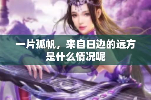一片孤帆，来自日边的远方是什么情况呢
