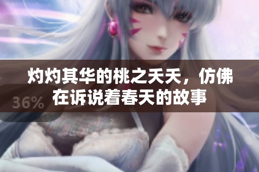 灼灼其华的桃之夭夭，仿佛在诉说着春天的故事