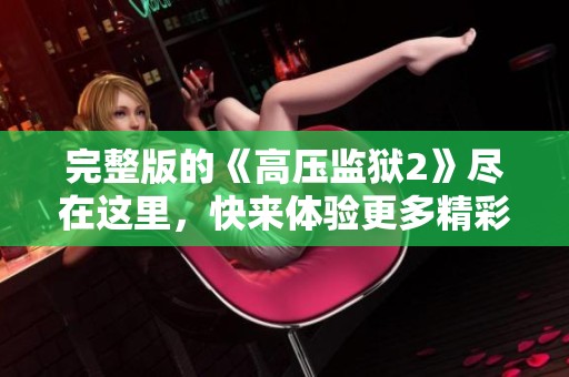 完整版的《高压监狱2》尽在这里，快来体验更多精彩内容！