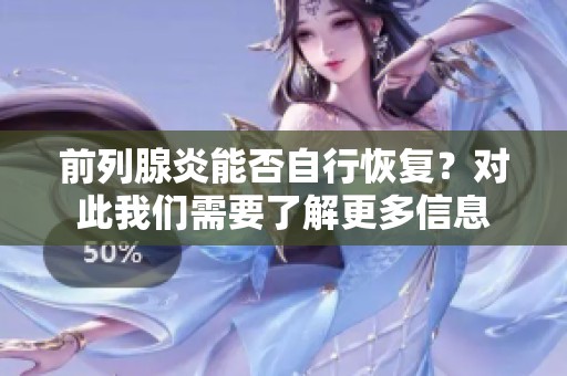 前列腺炎能否自行恢复？对此我们需要了解更多信息