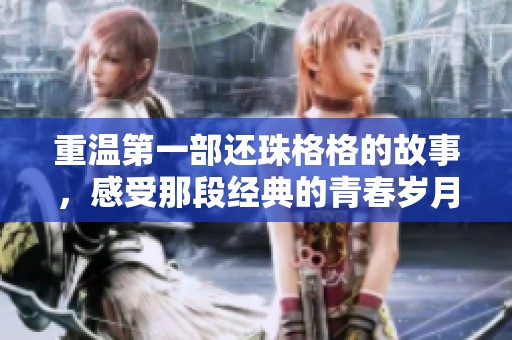 重温第一部还珠格格的故事，感受那段经典的青春岁月
