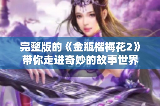 完整版的《金瓶楷梅花2》带你走进奇妙的故事世界