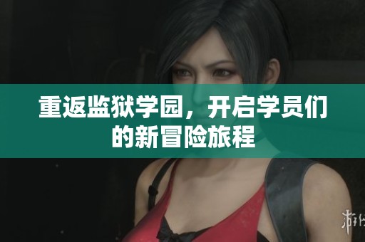 重返监狱学园，开启学员们的新冒险旅程