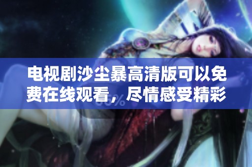 电视剧沙尘暴高清版可以免费在线观看，尽情感受精彩剧情与震撼场面