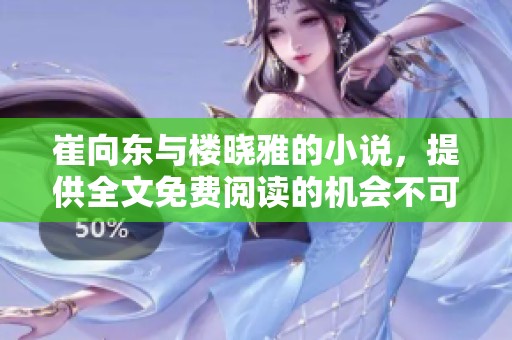 崔向东与楼晓雅的小说，提供全文免费阅读的机会不可错过！