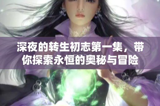 深夜的转生初志第一集，带你探索永恒的奥秘与冒险