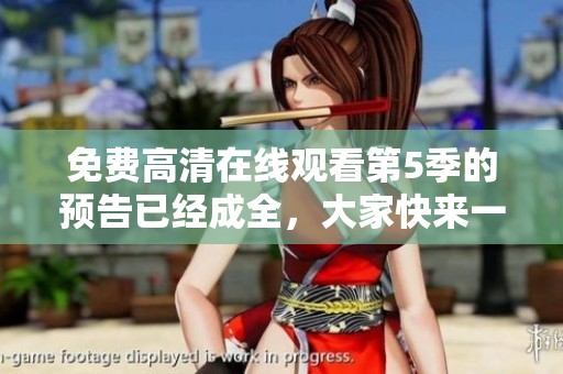 免费高清在线观看第5季的预告已经成全，大家快来一起关注吧