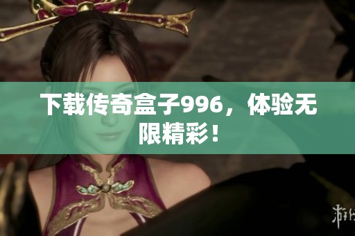 下载传奇盒子996，体验无限精彩！