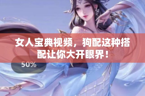 女人宝典视频，狗配这种搭配让你大开眼界！
