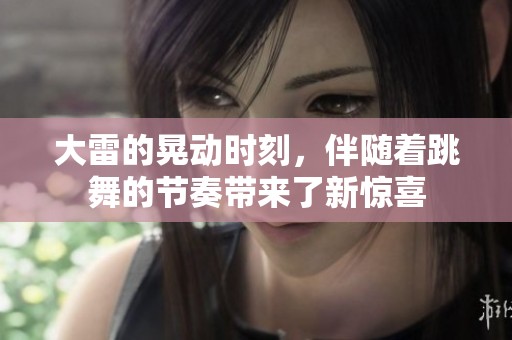 大雷的晃动时刻，伴随着跳舞的节奏带来了新惊喜