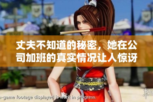 丈夫不知道的秘密，她在公司加班的真实情况让人惊讶