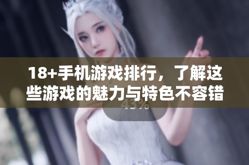 18+手机游戏排行，了解这些游戏的魅力与特色不容错过