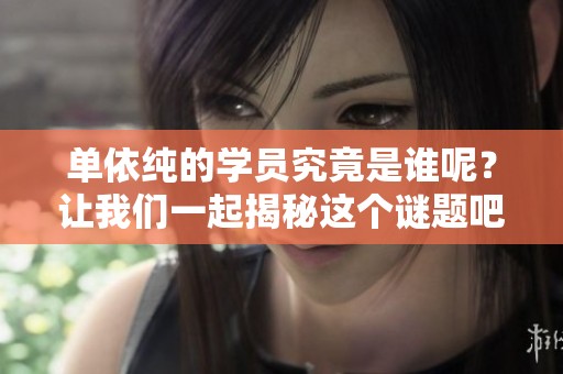 单依纯的学员究竟是谁呢？让我们一起揭秘这个谜题吧！