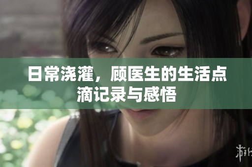 日常浇灌，顾医生的生活点滴记录与感悟