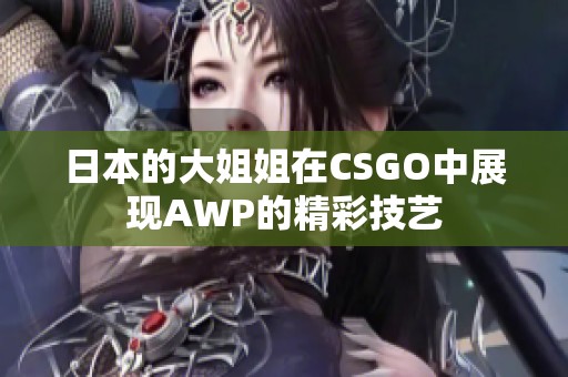 日本的大姐姐在CSGO中展现AWP的精彩技艺
