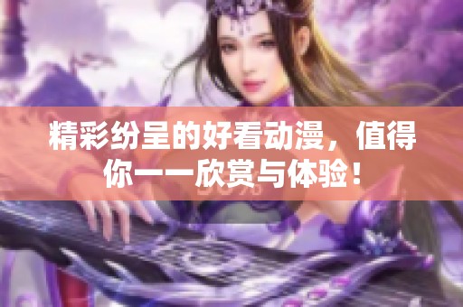 精彩纷呈的好看动漫，值得你一一欣赏与体验！
