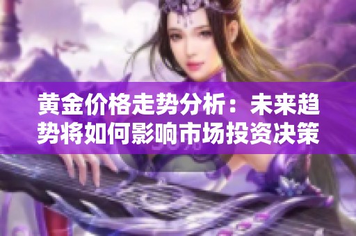 黄金价格走势分析：未来趋势将如何影响市场投资决策