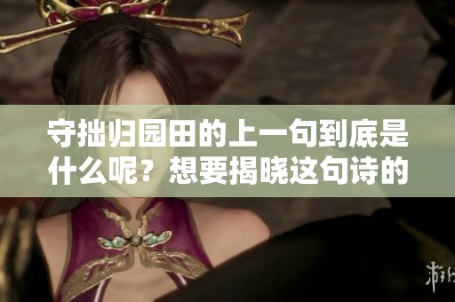 守拙归园田的上一句到底是什么呢？想要揭晓这句诗的神秘面纱。