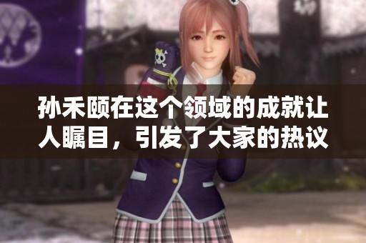 孙禾颐在这个领域的成就让人瞩目，引发了大家的热议与关注。