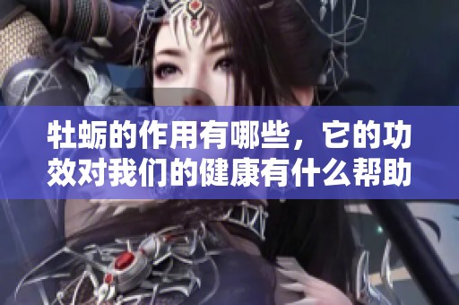 牡蛎的作用有哪些，它的功效对我们的健康有什么帮助呢