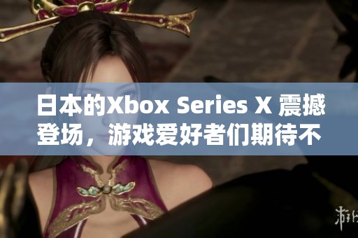日本的Xbox Series X 震撼登场，游戏爱好者们期待不已