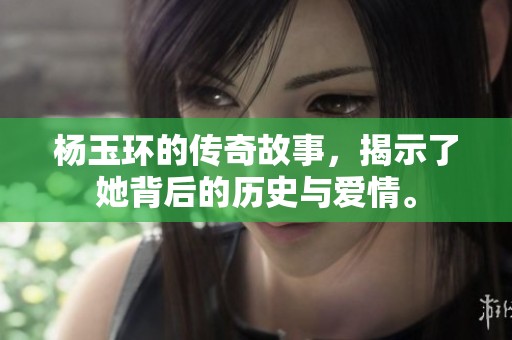 杨玉环的传奇故事，揭示了她背后的历史与爱情。