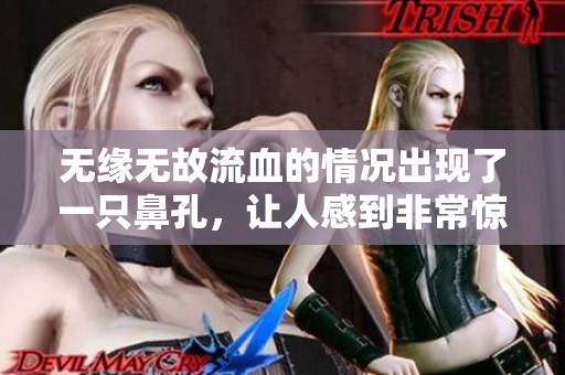 无缘无故流血的情况出现了一只鼻孔，让人感到非常惊讶