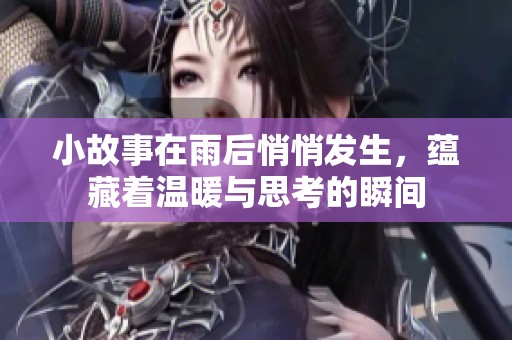 小故事在雨后悄悄发生，蕴藏着温暖与思考的瞬间