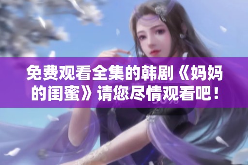 免费观看全集的韩剧《妈妈的闺蜜》请您尽情观看吧！