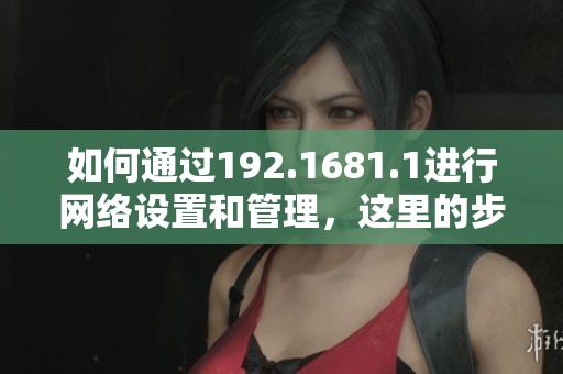 如何通过192.1681.1进行网络设置和管理，这里的步骤你不可错过！